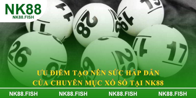 Ưu điểm tạo nên sức hấp dẫn của chuyên mục xổ số tại NK88
